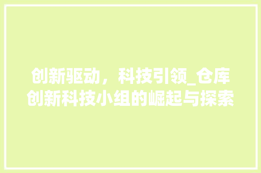 创新驱动，科技引领_仓库创新科技小组的崛起与探索(仓库创新科技小组) 汽车常识