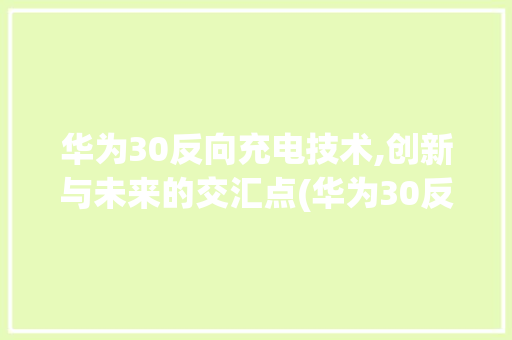 华为30反向充电技术,创新与未来的交汇点(华为30反向充) 教育法律