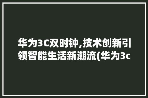 华为3C双时钟,技术创新引领智能生活新潮流(华为3c双时钟) 教育法律