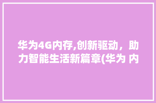 华为4G内存,创新驱动，助力智能生活新篇章(华为 内存4g) 美食菜谱