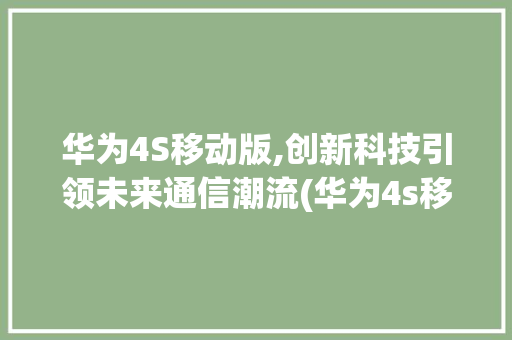 华为4S移动版,创新科技引领未来通信潮流(华为4s移动版) 时尚穿搭