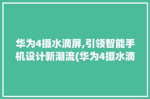 华为4摄水滴屏,引领智能手机设计新潮流(华为4摄水滴屏) 旅游攻略