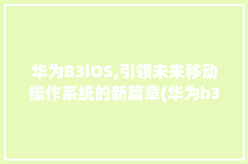 华为B3iOS,引领未来移动操作系统的新篇章(华为b3ios) 教育法律