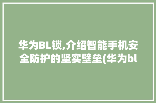 华为BL锁,介绍智能手机安全防护的坚实壁垒(华为bl锁查看) 时尚穿搭