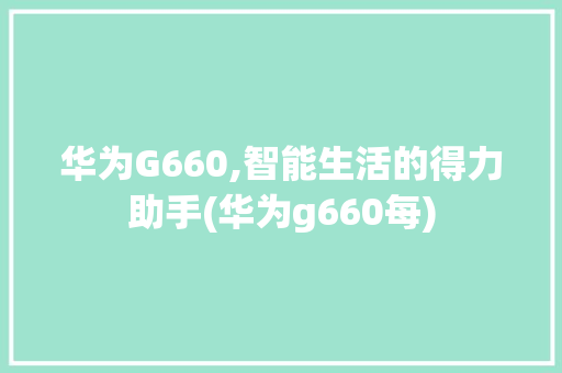 华为G660,智能生活的得力助手(华为g660每) 教育法律