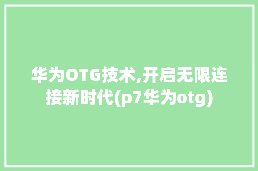 华为OTG技术,开启无限连接新时代(p7华为otg) 时尚穿搭