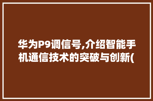华为P9调信号,介绍智能手机通信技术的突破与创新(华为p9调信号) 教育法律