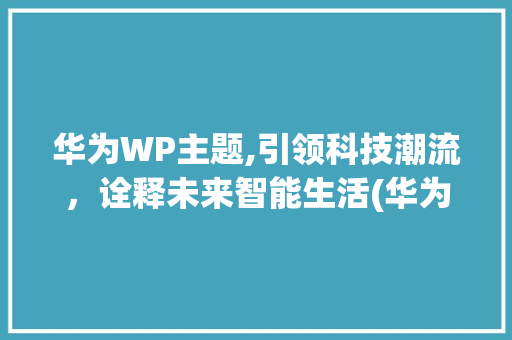 华为WP主题,引领科技潮流，诠释未来智能生活(华为wp主题 ) 教育法律