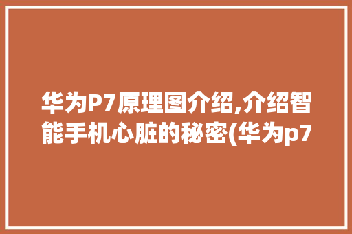 华为P7原理图介绍,介绍智能手机心脏的秘密(华为p7原理图) 手机电脑