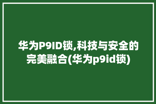 华为P9ID锁,科技与安全的完美融合(华为p9id锁) 手机电脑