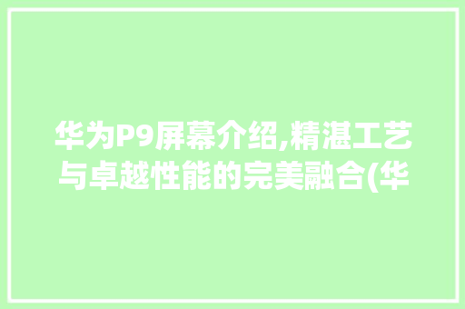 华为P9屏幕介绍,精湛工艺与卓越性能的完美融合(华为p9查屏幕) 手机电脑