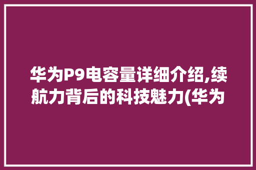 华为P9电容量详细介绍,续航力背后的科技魅力(华为p9电容量) 手机电脑