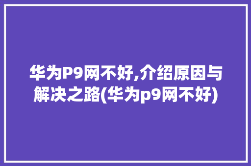 华为P9网不好,介绍原因与解决之路(华为p9网不好) 手机电脑