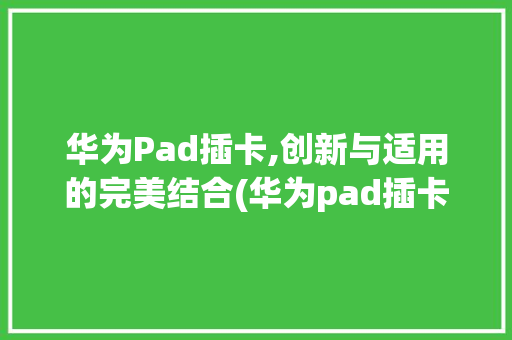 华为Pad插卡,创新与适用的完美结合(华为pad插卡) 手机电脑