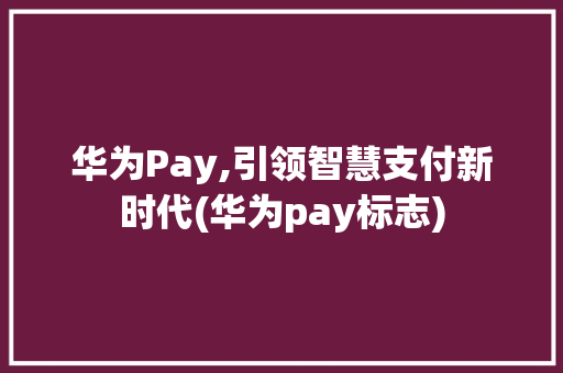 华为Pay,引领智慧支付新时代(华为pay标志) 手机电脑
