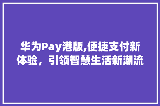 华为Pay港版,便捷支付新体验，引领智慧生活新潮流(华为pay港版) 手机电脑