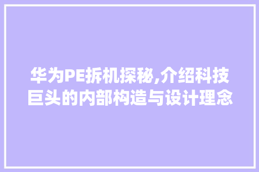 华为PE拆机探秘,介绍科技巨头的内部构造与设计理念(华为Pe拆机 ) 手机电脑