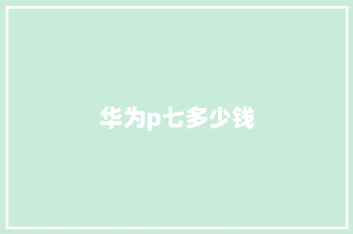 华为p七多少钱 手机电脑