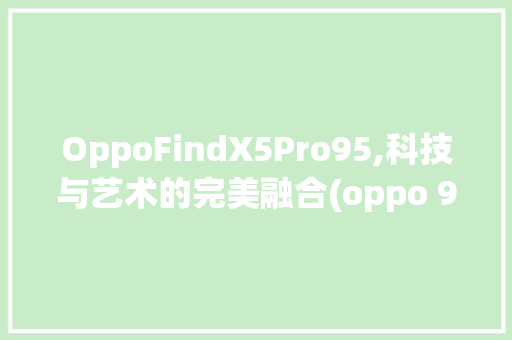 OppoFindX5Pro95,科技与艺术的完美融合(oppo 95) 教育法律