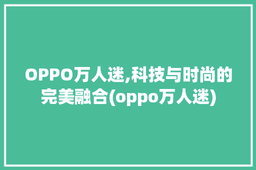 OPPO万人迷,科技与时尚的完美融合(oppo万人迷) 时尚穿搭