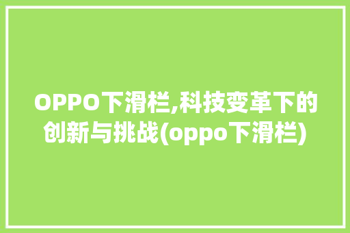 OPPO下滑栏,科技变革下的创新与挑战(oppo下滑栏) 时尚穿搭