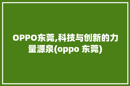 OPPO东莞,科技与创新的力量源泉(oppo 东莞) 时尚穿搭