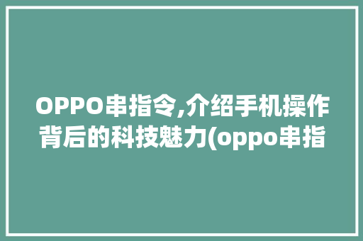 OPPO串指令,介绍手机操作背后的科技魅力(oppo串指令) 健康母婴