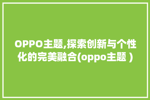 OPPO主题,探索创新与个性化的完美融合(oppo主题 ) 健康母婴