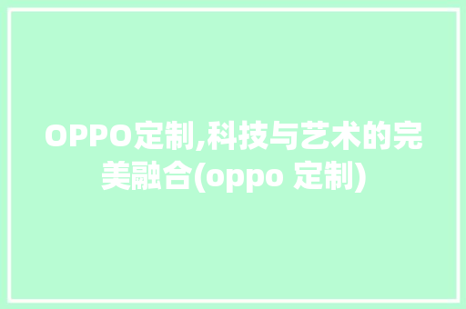 OPPO定制,科技与艺术的完美融合(oppo 定制) 旅游攻略