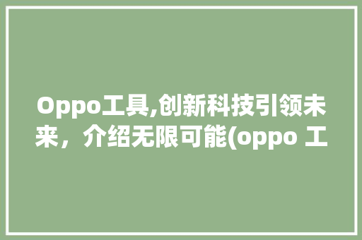 Oppo工具,创新科技引领未来，介绍无限可能(oppo 工具) 教育法律