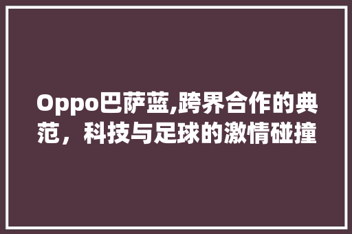 Oppo巴萨蓝,跨界合作的典范，科技与足球的激情碰撞(oppo巴萨蓝) 旅游攻略