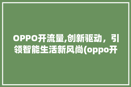 OPPO开流量,创新驱动，引领智能生活新风尚(oppo开流量) 旅游攻略