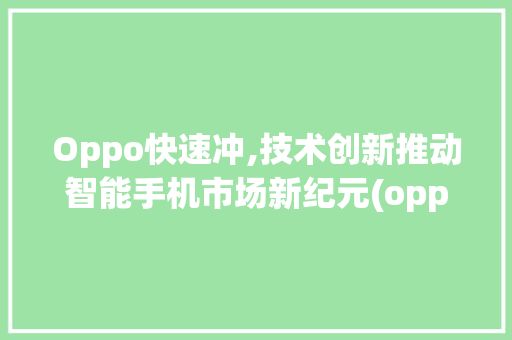 Oppo快速冲,技术创新推动智能手机市场新纪元(oppo快速冲) 教育法律