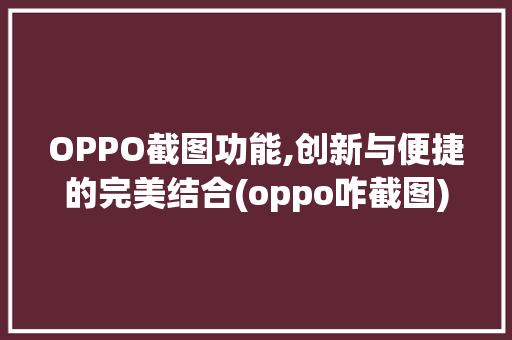 OPPO截图功能,创新与便捷的完美结合(oppo咋截图) 时尚穿搭