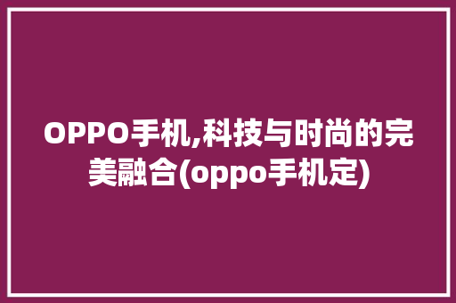 OPPO手机,科技与时尚的完美融合(oppo手机定) 时尚穿搭
