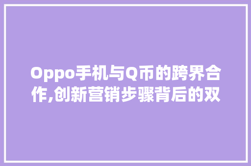 Oppo手机与Q币的跨界合作,创新营销步骤背后的双赢之路(oppo用q币) 时尚穿搭