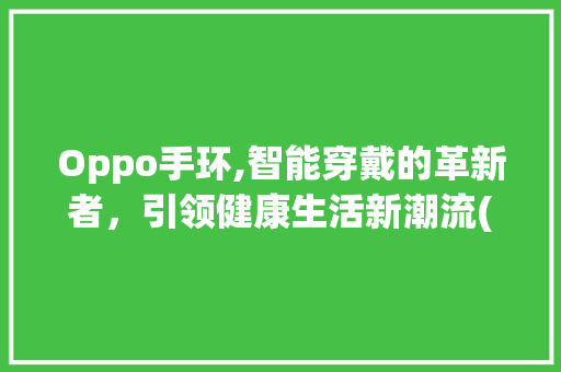 Oppo手环,智能穿戴的革新者，引领健康生活新潮流(oppo手环吧) 时尚穿搭