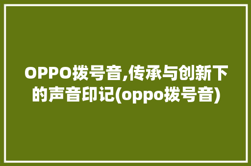 OPPO拨号音,传承与创新下的声音印记(oppo拨号音) 美食菜谱
