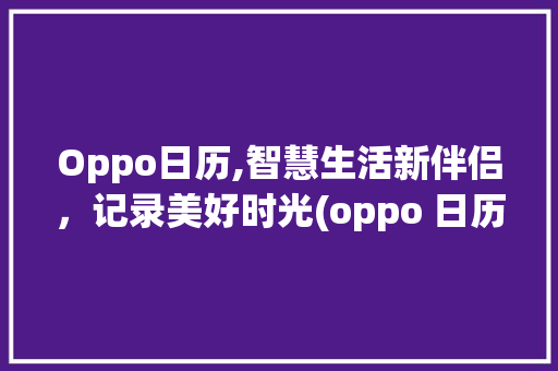 Oppo日历,智慧生活新伴侣，记录美好时光(oppo 日历) 旅游攻略