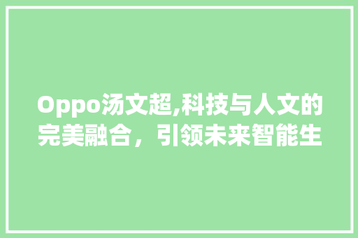 Oppo汤文超,科技与人文的完美融合，引领未来智能生活(oppo汤文超) 健康母婴