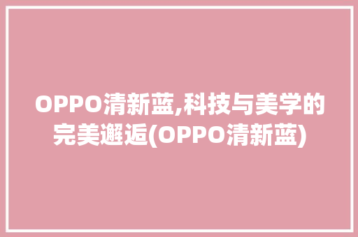 OPPO清新蓝,科技与美学的完美邂逅(OPPO清新蓝) 时尚穿搭