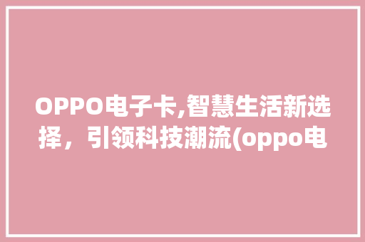 OPPO电子卡,智慧生活新选择，引领科技潮流(oppo电子卡) 汽车常识