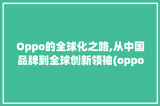 Oppo的全球化之路,从中国品牌到全球创新领袖(oppo 国外) 教育法律