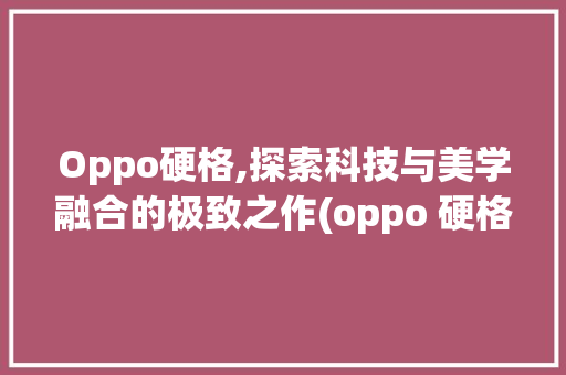 Oppo硬格,探索科技与美学融合的极致之作(oppo 硬格) 时尚穿搭