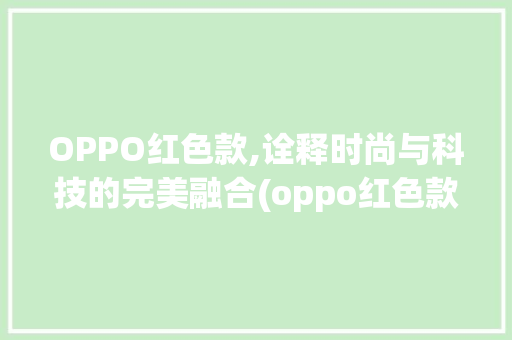 OPPO红色款,诠释时尚与科技的完美融合(oppo红色款) 教育法律
