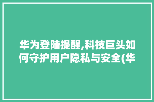 华为登陆提醒,科技巨头如何守护用户隐私与安全(华为登陆提醒吗) 汽车常识