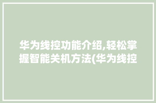 华为线控功能介绍,轻松掌握智能关机方法(华为线控怎么关)