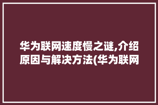 华为联网速度慢之谜,介绍原因与解决方法(华为联网特别慢) 手机电脑
