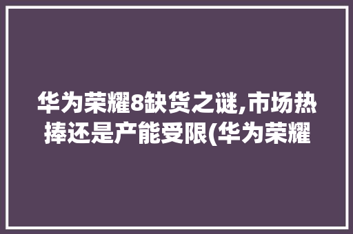 华为荣耀8缺货之谜,市场热捧还是产能受限(华为荣耀8没货) 美食菜谱