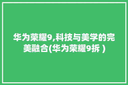 华为荣耀9,科技与美学的完美融合(华为荣耀9拆 ) 时尚穿搭